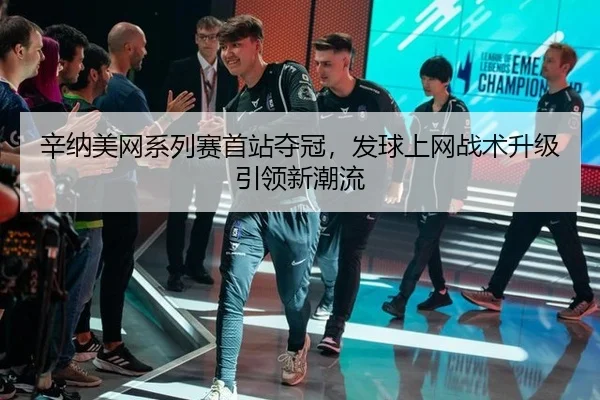 辛纳美网系列赛首站夺冠，发球上网战术升级引领新潮流