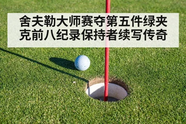 舍夫勒大师赛夺第五件绿夹克前八纪录保持者续写传奇
