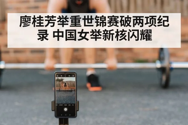 廖桂芳举重世锦赛破两项纪录 中国女举新核闪耀