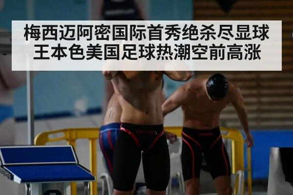 梅西迈阿密国际首秀绝杀尽显球王本色美国足球热潮空前高涨