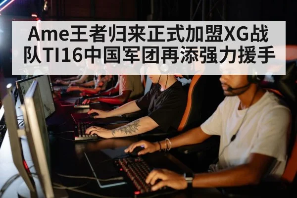 Ame王者归来正式加盟XG战队TI16中国军团再添强力援手